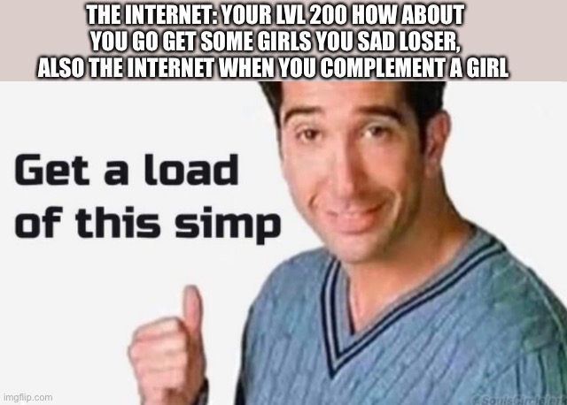 What do you want from me? | THE INTERNET: YOUR LVL 200 HOW ABOUT YOU GO GET SOME GIRLS YOU SAD LOSER, ALSO THE INTERNET WHEN YOU COMPLEMENT A GIRL | image tagged in get a load of this simp | made w/ Imgflip meme maker