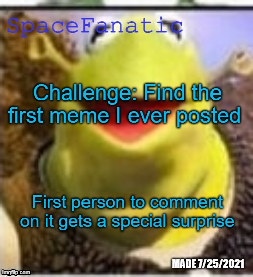 Ye Olde Announcements | Challenge: Find the first meme I ever posted; First person to comment on it gets a special surprise | image tagged in spacefanatic announcement temp | made w/ Imgflip meme maker