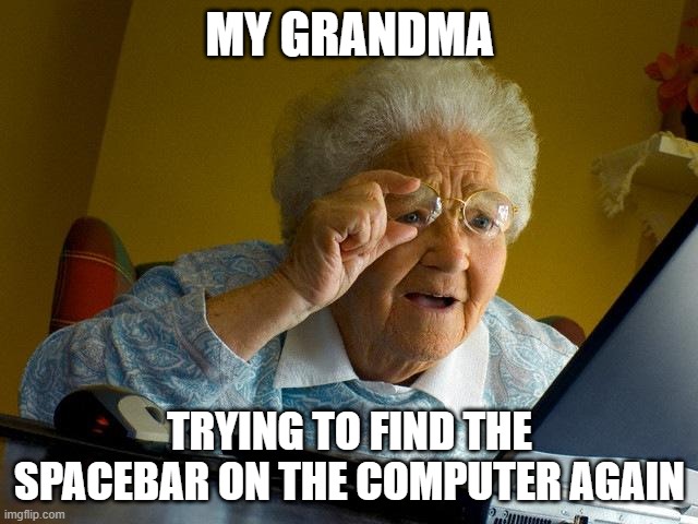 Grandma Finds The Internet | MY GRANDMA; TRYING TO FIND THE SPACEBAR ON THE COMPUTER AGAIN | image tagged in memes,grandma finds the internet | made w/ Imgflip meme maker