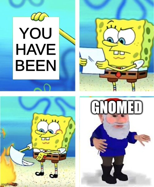 Spongebob Burning Paper | YOU HAVE BEEN; GNOMED | image tagged in spongebob burning paper | made w/ Imgflip meme maker