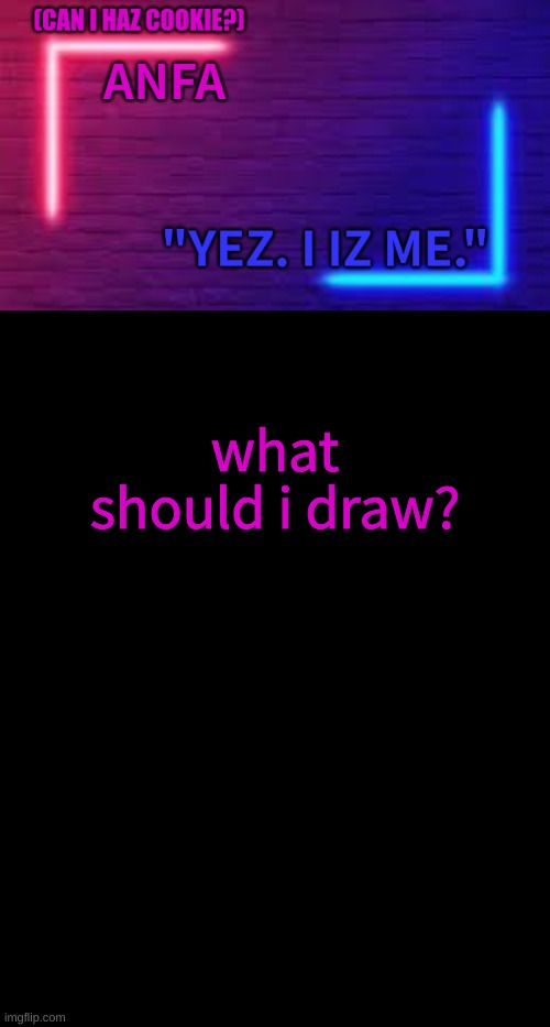 ANFA | what should i draw? | image tagged in anfa | made w/ Imgflip meme maker