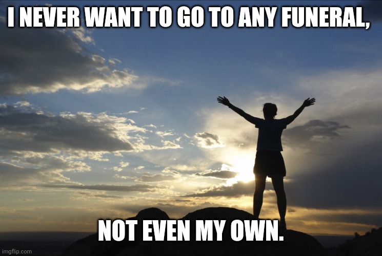Inspirational  | I NEVER WANT TO GO TO ANY FUNERAL, NOT EVEN MY OWN. | image tagged in inspirational,aigeneratedmemes | made w/ Imgflip meme maker