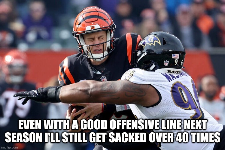 EVEN WITH A GOOD OFFENSIVE LINE NEXT SEASON I'LL STILL GET SACKED OVER 40 TIMES | made w/ Imgflip meme maker