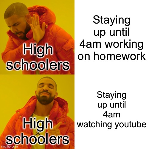 Drake Hotline Bling | Staying up until 4am working on homework; High schoolers; Staying up until 4am watching youtube; High schoolers | image tagged in memes,drake hotline bling | made w/ Imgflip meme maker