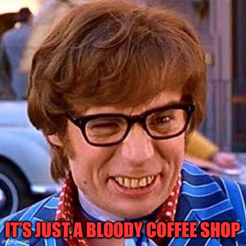 Austin Powers Wink | IT’S JUST A BLOODY COFFEE SHOP | image tagged in austin powers wink | made w/ Imgflip meme maker