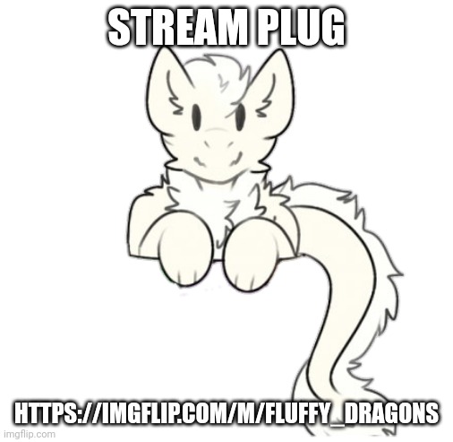 https://imgflip.com/m/Fluffy_dragons | STREAM PLUG; HTTPS://IMGFLIP.COM/M/FLUFFY_DRAGONS | image tagged in fluffy dragon | made w/ Imgflip meme maker