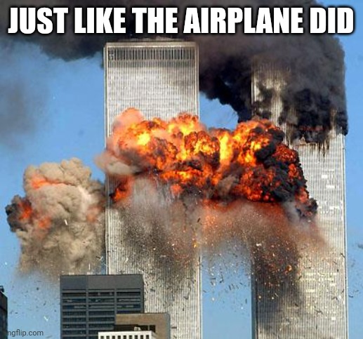 9/11 | JUST LIKE THE AIRPLANE DID | image tagged in 9/11 | made w/ Imgflip meme maker