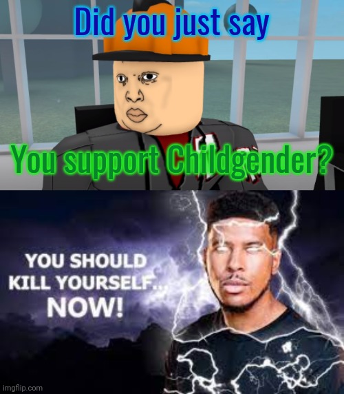 Did you just say; You support Childgender? | image tagged in bruh,you should kill yourself now | made w/ Imgflip meme maker
