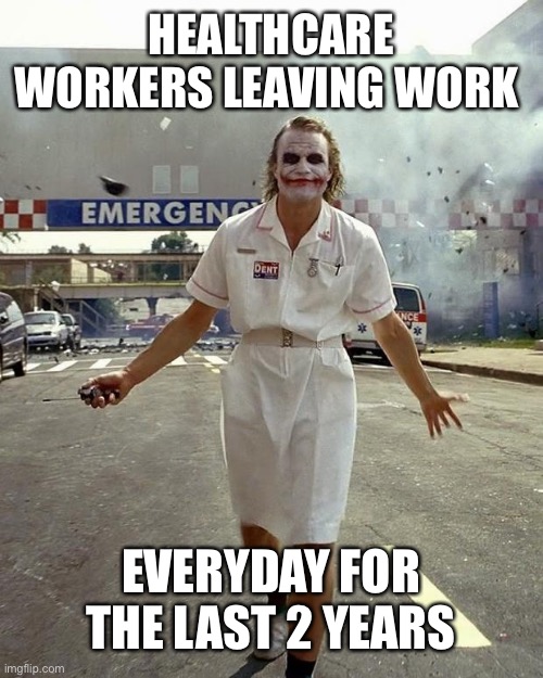 Joker Nurse | HEALTHCARE WORKERS LEAVING WORK; EVERYDAY FOR THE LAST 2 YEARS | image tagged in joker nurse | made w/ Imgflip meme maker