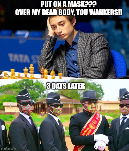 Daniil Dubov at Tata Steel Chess Tourney | PUT ON A MASK??? OVER MY DEAD BODY, YOU WANKERS!! 3 DAYS LATER | image tagged in chess | made w/ Imgflip meme maker