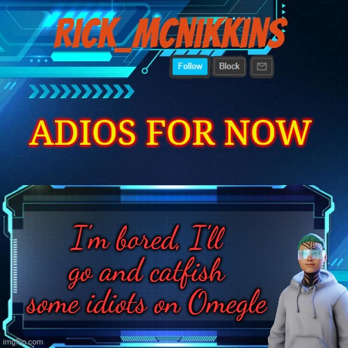 Rick_Mcnikkins Announcement Template 1 | ADIOS FOR NOW; I'm bored, I'll go and catfish some idiots on Omegle | image tagged in rick_mcnikkins announcement template 1 | made w/ Imgflip meme maker