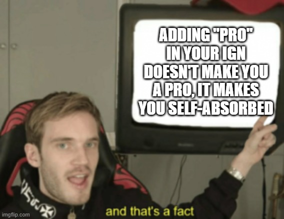 and that's a fact | ADDING "PRO" IN YOUR IGN DOESN'T MAKE YOU A PRO, IT MAKES YOU SELF-ABSORBED | image tagged in and that's a fact,gaming,memes | made w/ Imgflip meme maker