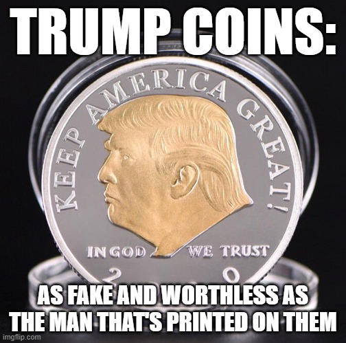 Grifters Have Found A Dedicated Herd Of Gullible Chumps To Swindle In Trump's Supporters | TRUMP COINS:; AS FAKE AND WORTHLESS AS THE MAN THAT'S PRINTED ON THEM | image tagged in trump,coins,waste of money,monopoly money,ripoff,fake | made w/ Imgflip meme maker