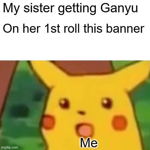 Luckiest Roll | My sister getting Ganyu; On her 1st roll this banner; Me | image tagged in memes,surprised pikachu | made w/ Imgflip meme maker