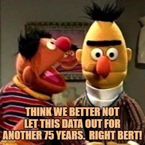 Ernie and Bert | THINK WE BETTER NOT LET THIS DATA OUT FOR ANOTHER 75 YEARS.  RIGHT BERT! | image tagged in ernie and bert | made w/ Imgflip meme maker