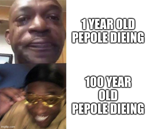 wot | 1 YEAR OLD PEPOLE DIEING; 100 YEAR OLD PEPOLE DIEING | image tagged in black guy crying and black guy laughing | made w/ Imgflip meme maker