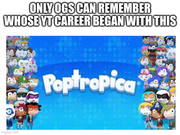 Well, Can Ya? | ONLY OGS CAN REMEMBER WHOSE YT CAREER BEGAN WITH THIS | image tagged in blank white template | made w/ Imgflip meme maker