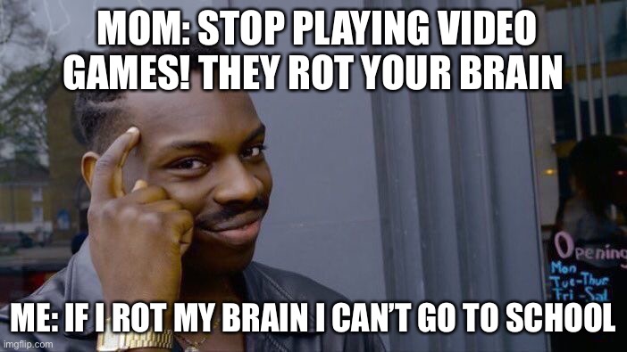 True fact | MOM: STOP PLAYING VIDEO GAMES! THEY ROT YOUR BRAIN; ME: IF I ROT MY BRAIN I CAN’T GO TO SCHOOL | image tagged in memes,roll safe think about it,facts,funny,so true memes | made w/ Imgflip meme maker