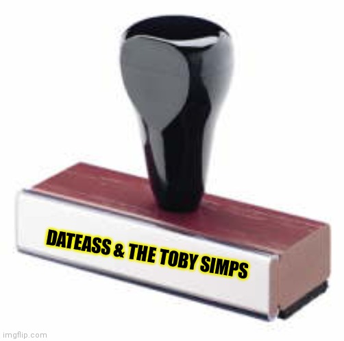 Rubber stamp | DATEASS & THE TOBY SIMPS | image tagged in rubber stamp | made w/ Imgflip meme maker