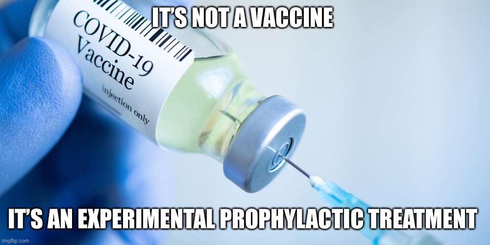 Covid vaccine | IT’S NOT A VACCINE IT’S AN EXPERIMENTAL PROPHYLACTIC TREATMENT | image tagged in covid vaccine | made w/ Imgflip meme maker