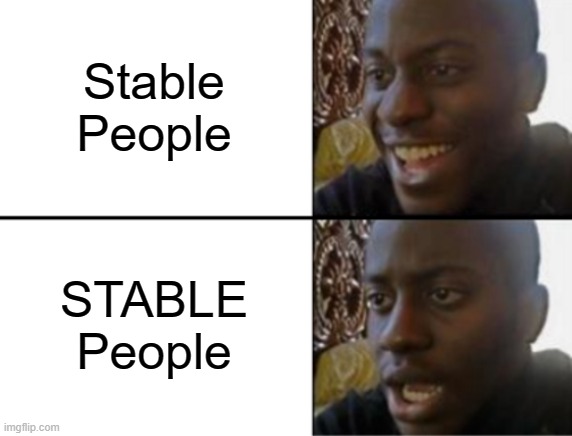 Oh yeah! Oh no... | Stable People STABLE People | image tagged in oh yeah oh no | made w/ Imgflip meme maker