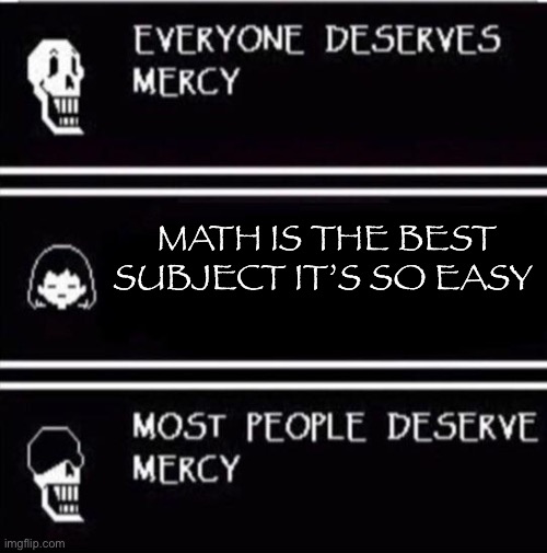 mercy undertale | MATH IS THE BEST SUBJECT IT’S SO EASY | image tagged in mercy undertale | made w/ Imgflip meme maker