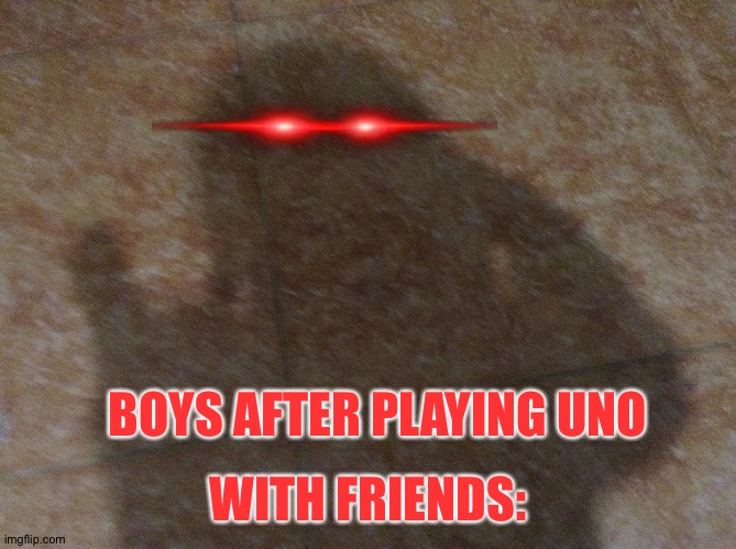 Boys after uno: | BOYS AFTER PLAYING UNO; WITH FRIENDS: | image tagged in shadow pointing a gun on you | made w/ Imgflip meme maker