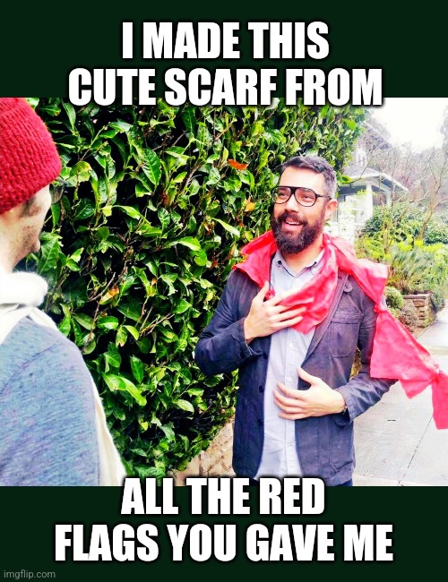 I Made A Cute Scarf From All The Red Flags You Gave Me | I MADE THIS CUTE SCARF FROM; ALL THE RED FLAGS YOU GAVE ME | image tagged in cute scarf,red flags,you gave me | made w/ Imgflip meme maker