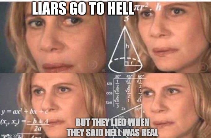 Liars Go to Hell | LIARS GO TO HELL; BUT THEY LIED WHEN THEY SAID HELL WAS REAL | image tagged in math lady/confused lady | made w/ Imgflip meme maker