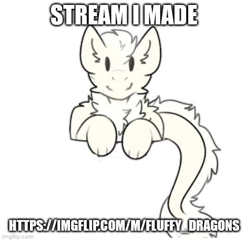 Fluffy dragon | STREAM I MADE; HTTPS://IMGFLIP.COM/M/FLUFFY_DRAGONS | image tagged in fluffy dragon | made w/ Imgflip meme maker