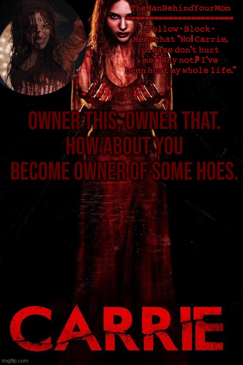 carrie 2013 temp | OWNER THIS, OWNER THAT.
HOW ABOUT YOU BECOME OWNER OF SOME HOES. | image tagged in carrie 2013 temp | made w/ Imgflip meme maker