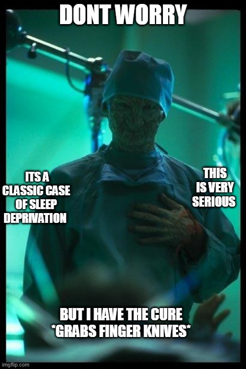 Dr K | DONT WORRY; ITS A CLASSIC CASE OF SLEEP DEPRIVATION; THIS IS VERY SERIOUS; BUT I HAVE THE CURE *GRABS FINGER KNIVES* | image tagged in dr freddy k | made w/ Imgflip meme maker