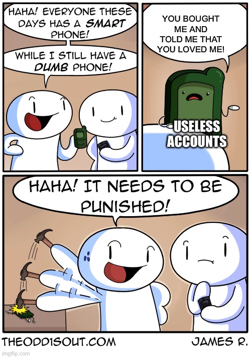 You know what I am talking about | YOU BOUGHT ME AND TOLD ME THAT YOU LOVED ME! USELESS ACCOUNTS | image tagged in theodd1sout dumb phone | made w/ Imgflip meme maker
