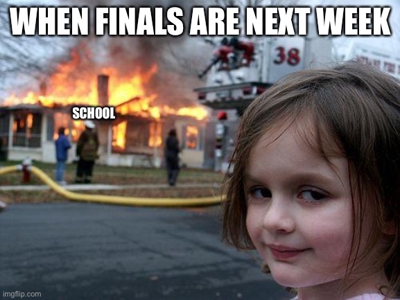 I feel this right now | WHEN FINALS ARE NEXT WEEK; SCHOOL | image tagged in memes,disaster girl | made w/ Imgflip meme maker