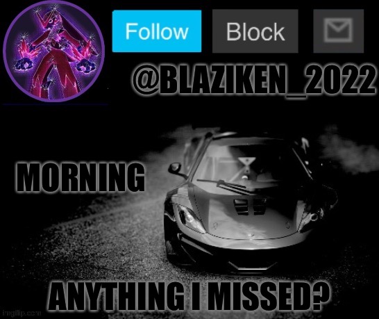 Blaziken_2022 announcement temp (Blaziken_650s temp remastered) | MORNING; ANYTHING I MISSED? | image tagged in blaziken_2022 announcement temp blaziken_650s temp remastered | made w/ Imgflip meme maker