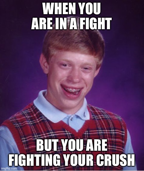 oof | WHEN YOU ARE IN A FIGHT; BUT YOU ARE FIGHTING YOUR CRUSH | image tagged in memes,bad luck brian | made w/ Imgflip meme maker