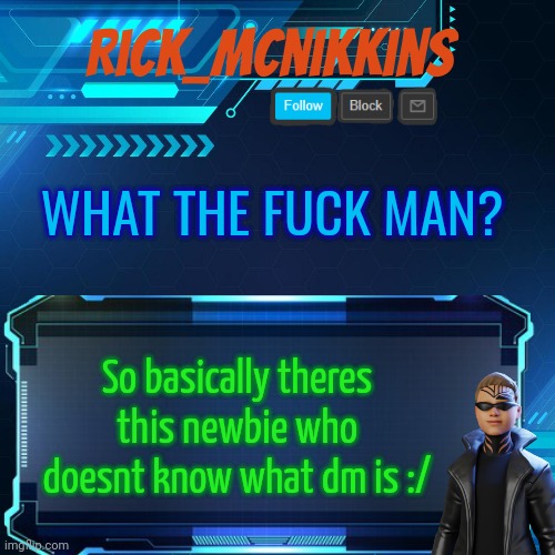 2nd Announcement | WHAT THE FUCK MAN? So basically theres this newbie who doesnt know what dm is :/ | image tagged in 2nd announcement | made w/ Imgflip meme maker