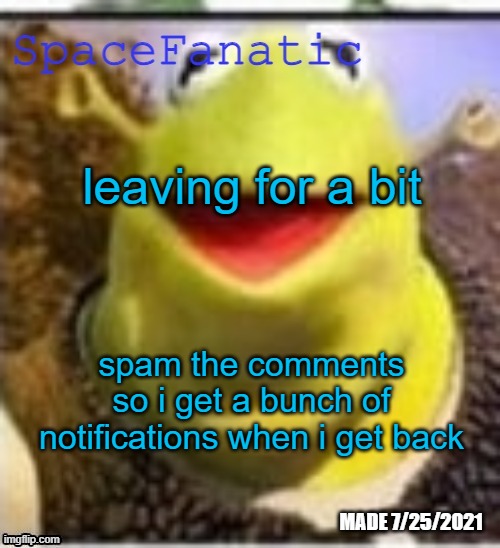 Ye Olde Announcements | leaving for a bit; spam the comments so i get a bunch of notifications when i get back | image tagged in spacefanatic announcement temp | made w/ Imgflip meme maker