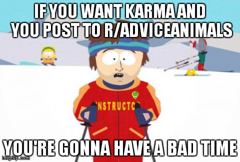 Super Cool Ski Instructor | IF YOU WANT KARMA AND YOU POST TO R/ADVICEANIMALS YOU'RE GONNA HAVE A BAD TIME | image tagged in memes,super cool ski instructor,AdviceAnimals | made w/ Imgflip meme maker