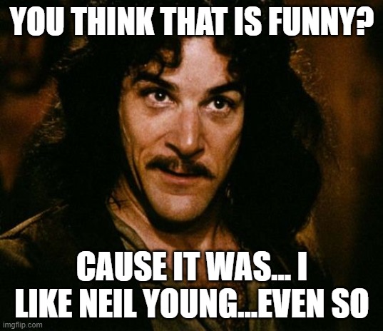 You keep using that word | YOU THINK THAT IS FUNNY? CAUSE IT WAS... I LIKE NEIL YOUNG...EVEN SO | image tagged in you keep using that word | made w/ Imgflip meme maker