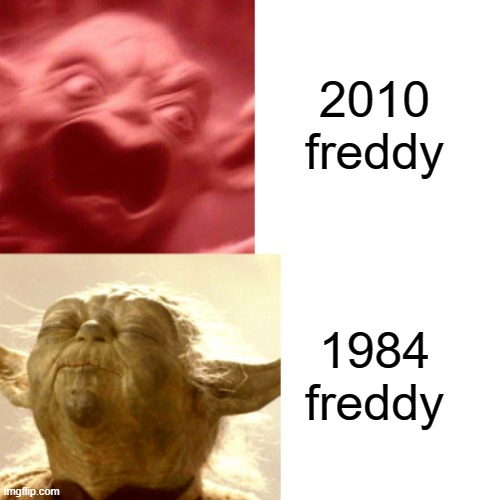 2010 freddy; 1984 freddy | image tagged in yoda,funny,facts | made w/ Imgflip meme maker