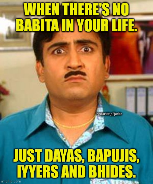 Jetha Life | WHEN THERE'S NO BABITA IN YOUR LIFE. @darking2jarlie; JUST DAYAS, BAPUJIS, IYYERS AND BHIDES. | image tagged in jethalal confused | made w/ Imgflip meme maker