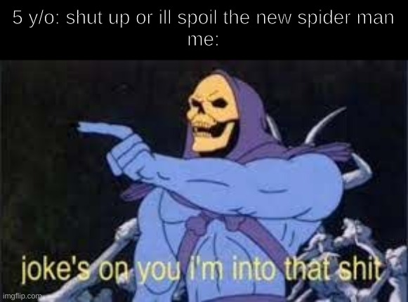 haha i like spoilers | 5 y/o: shut up or ill spoil the new spider man
me: | image tagged in jokes on you im into that shit,dark mode,memes | made w/ Imgflip meme maker