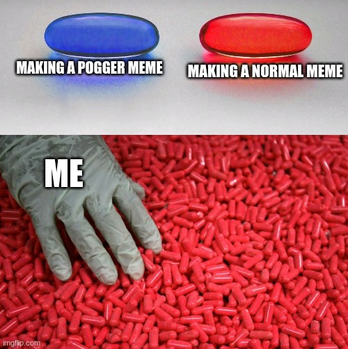 me making a pogger meme or normal meme be like... | MAKING A NORMAL MEME; MAKING A POGGER MEME; ME | image tagged in blue or red pill | made w/ Imgflip meme maker