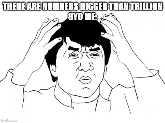 Jackie Chan WTF Meme | THERE ARE NUMBERS BIGGER THAN TRILLION
8YO ME: | image tagged in memes,jackie chan wtf | made w/ Imgflip meme maker