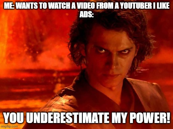 You Underestimate My Power | ME: WANTS TO WATCH A VIDEO FROM A YOUTUBER I LIKE
ADS:; YOU UNDERESTIMATE MY POWER! | image tagged in memes,you underestimate my power | made w/ Imgflip meme maker