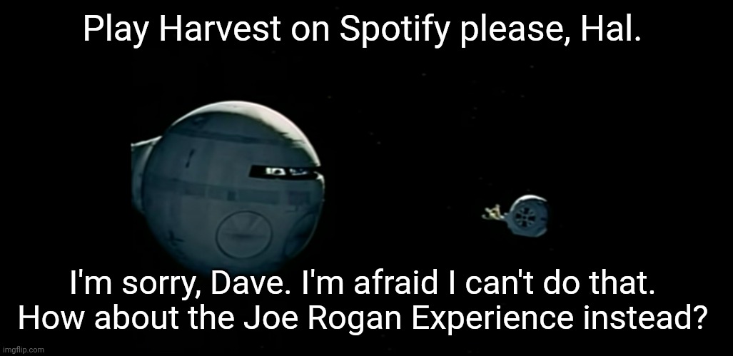 Play Harvest on Spotify please, Hal. I'm sorry, Dave. I'm afraid I can't do that. 
How about the Joe Rogan Experience instead? | image tagged in 2001 a space odyssey,spotify,joe rogan,neil young | made w/ Imgflip meme maker