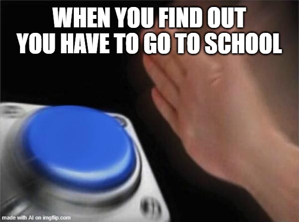 Blank Nut Button Meme | WHEN YOU FIND OUT YOU HAVE TO GO TO SCHOOL | image tagged in memes,blank nut button | made w/ Imgflip meme maker
