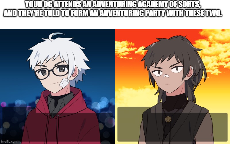Featuring the all new "Kasjiro without the eye-patch". Plot lightly stolen from Dimension 20. | YOUR OC ATTENDS AN ADVENTURING ACADEMY OF SORTS, AND THEY'RE TOLD TO FORM AN ADVENTURING PARTY WITH THESE TWO. | image tagged in kasjiro and rinn,keep sfw | made w/ Imgflip meme maker