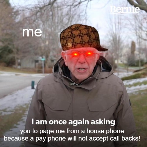 i need help! | me; you to page me from a house phone because a pay phone will not accept call backs! | image tagged in memes,bernie i am once again asking for your support,bernie sanders,vote bernie sanders,bernie sanders financial support | made w/ Imgflip meme maker